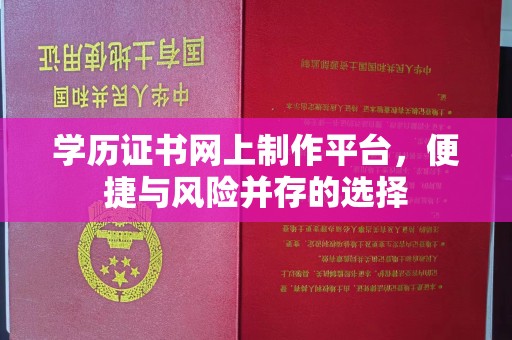 太子河学历证书网上制作平台，便捷与风险并存的选择